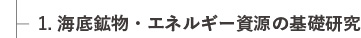 1. 海底鉱物・エネルギー資源の基礎研究