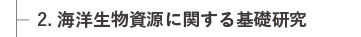 2. 海洋生物資源に関する基礎研究