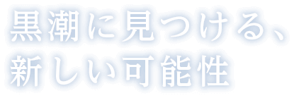 黒潮に見つける、新しい可能性