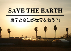 SAVE THE EARTH 農学と高知が世界を救う?!