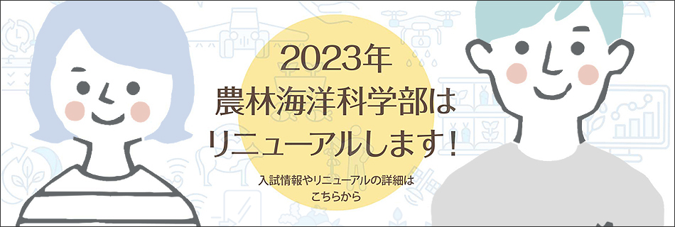 2023年農林海洋科学部はリニューアルします！ 入試情報やリニューアルの詳細はこちらから