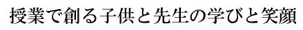 授業で創る子供と先生の学びと笑顔