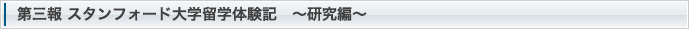 スタンフォード大学留学体験記　第三報　～研究編～