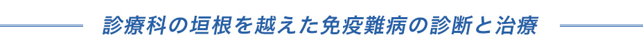 診療科の垣根を越えた免疫難病の診断と治療