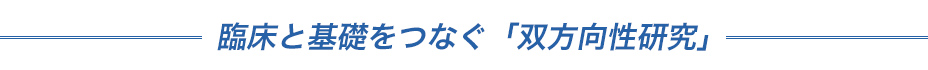 臨床と基礎をつなぐ「トランスレーショナル研究」