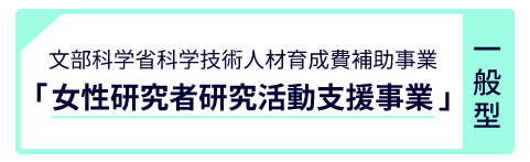 文部科学省科学技術人材育成費補助事業「女性研究者研究活動支援事業」（一般型）
