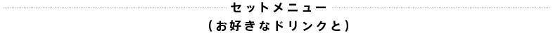 セットメニュー（お好きなドリンクと）