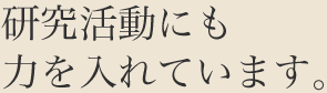 研究活動にも力を入れています。