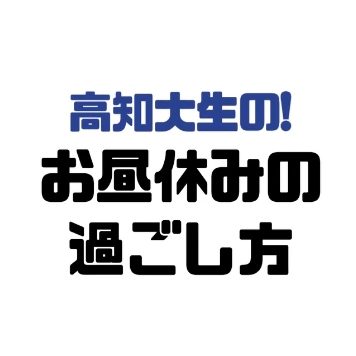 高知大生の!お昼休みの過ごし方